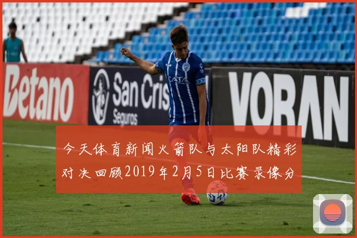 今天体育新闻火箭队与太阳队精彩对决回顾2019年2月5日比赛录像分析