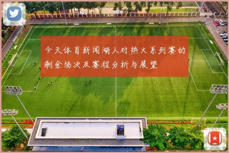 今天体育新闻湖人对热火系列赛的剩余场次及赛程分析与展望