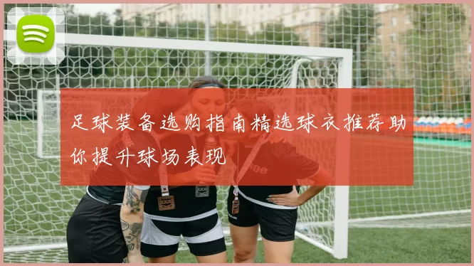 足球装备选购指南精选球衣推荐助你提升球场表现