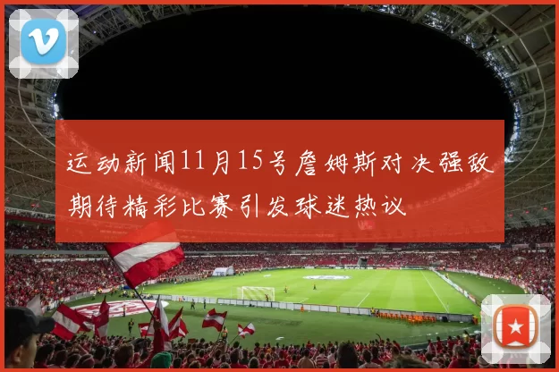 运动新闻11月15号詹姆斯对决强敌期待精彩比赛引发球迷热议